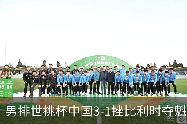 男排世挑杯中国3-1挫比利时夺魁 进军2025世联赛